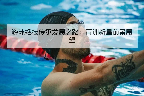 游泳绝技传承发展之路：青训新星前景展望